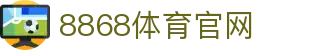 8868体育 - 全网最有氛围的体育赛事娱乐平台
